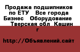 Продажа подшипников по ЕТУ - Все города Бизнес » Оборудование   . Тверская обл.,Кашин г.